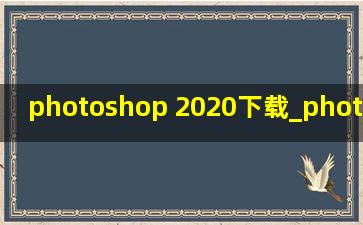 photoshop 2020下载_photoshop 2020安装后闪退